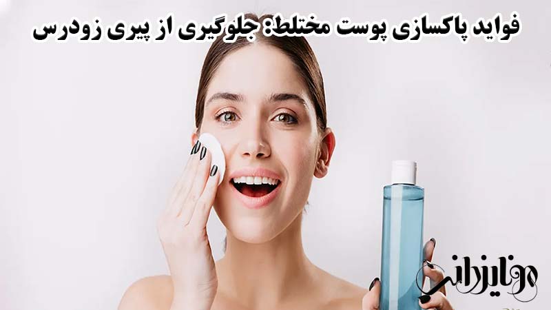 فواید پاکسازی پوست مختلط: جلوگیری از پیری زودرس